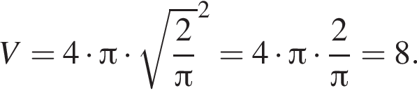 V=4 умно­жить на Пи умно­жить на ко­рень из: на­ча­ло ар­гу­мен­та: дробь: чис­ли­тель: 2, зна­ме­на­тель: Пи конец дроби конец ар­гу­мен­та в квад­ра­те =4 умно­жить на Пи умно­жить на дробь: чис­ли­тель: 2, зна­ме­на­тель: Пи конец дроби =8. 