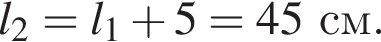 l_2=l_1 плюс 5=45см.