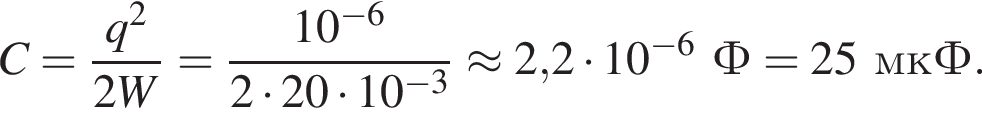 C = дробь: чис­ли­тель: q в квад­ра­те , зна­ме­на­тель: 2W конец дроби = дробь: чис­ли­тель: 10 в сте­пе­ни левая круг­лая скоб­ка минус 6 пра­вая круг­лая скоб­ка , зна­ме­на­тель: 2 умно­жить на 20 умно­жить на 10 в сте­пе­ни левая круг­лая скоб­ка минус 3 пра­вая круг­лая скоб­ка конец дроби \approx 2,2 умно­жить на 10 в сте­пе­ни левая круг­лая скоб­ка минус 6 пра­вая круг­лая скоб­ка Ф = 25мкФ. 