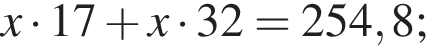 \it x\rm умно­жить на 17 плюс \it x\rm умно­жить на 32 = 254,8;
