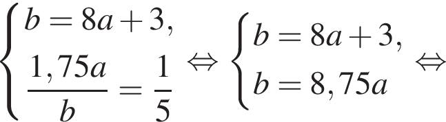  си­сте­ма вы­ра­же­ний b = 8a плюс 3, дробь: чис­ли­тель: 1,75a, зна­ме­на­тель: b конец дроби = дробь: чис­ли­тель: 1, зна­ме­на­тель: 5 конец дроби конец си­сте­мы . рав­но­силь­но си­сте­ма вы­ра­же­ний b = 8a плюс 3, b = 8,75a конец си­сте­мы . рав­но­силь­но 