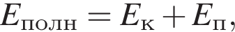 E_полн=E_к плюс E_п,