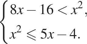  си­сте­ма вы­ра­же­ний 8x минус 16 мень­ше x в квад­ра­те ,x в квад­ра­те мень­ше или равно 5x минус 4. конец си­сте­мы . 