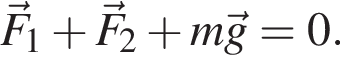 \vecF_1 плюс \vecF_2 плюс m\vecg=0.