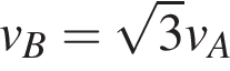 v_B= ко­рень из: на­ча­ло ар­гу­мен­та: 3 конец ар­гу­мен­та v_A