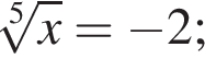  ко­рень 5 сте­пе­ни из: на­ча­ло ар­гу­мен­та: x конец ар­гу­мен­та = минус 2;