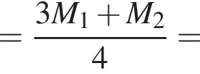 = дробь: чис­ли­тель: 3M_1 плюс M_2, зна­ме­на­тель: 4 конец дроби = 
