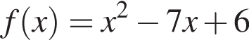 f левая круглая скобка x правая круглая скобка =x в квадрате минус 7 x плюс 6