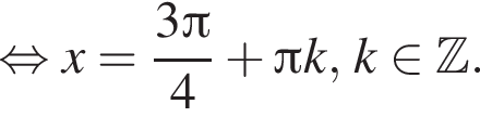  рав­но­силь­но x= дробь: чис­ли­тель: 3 Пи , зна­ме­на­тель: 4 конец дроби плюс Пи k, k при­над­ле­жит Z . 