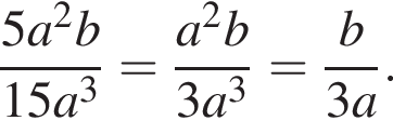  дробь: чис­ли­тель: 5a в квад­ра­те b, зна­ме­на­тель: 15a в кубе конец дроби = дробь: чис­ли­тель: a в квад­ра­те b, зна­ме­на­тель: 3a в кубе конец дроби = дробь: чис­ли­тель: b, зна­ме­на­тель: 3a конец дроби . 
