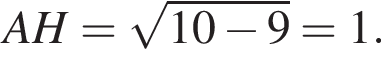 AH= ко­рень из: на­ча­ло ар­гу­мен­та: 10 минус 9 конец ар­гу­мен­та =1.