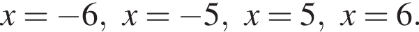 x= минус 6, x= минус 5, x=5, x=6.