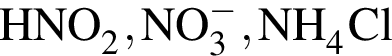 \ChemFormHNO_2, NO_3 в сте­пе­ни м инус , NH_4Cl