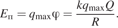 E_п = q_\max\varphi = дробь: чис­ли­тель: kq_\maxQ, зна­ме­на­тель: R конец дроби . 