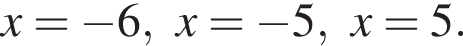 x= минус 6, x= минус 5, x=5.
