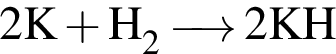 \ChemForm2 K плюс H_2 \reactrarrow0pt0,5 cm 2KH