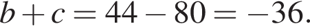 b плюс c=44 минус 80= минус 36.