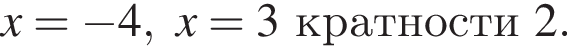 x= минус 4, x=3 крат­но­сти 2 .