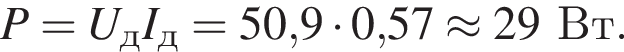 P=U_дI_д=50,9 умно­жить на 0,57 \approx 29Вт.