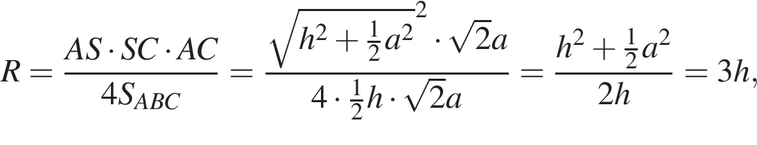 R= дробь: чис­ли­тель: AS умно­жить на SC умно­жить на AC, зна­ме­на­тель: 4S_ABC конец дроби = дробь: чис­ли­тель: ко­рень из: на­ча­ло ар­гу­мен­та: h в квад­ра­те плюс дробь: чис­ли­тель: 1, зна­ме­на­тель: 2 конец дроби a в квад­ра­те конец ар­гу­мен­та в квад­ра­те умно­жить на ко­рень из: на­ча­ло ар­гу­мен­та: 2 конец ар­гу­мен­та a, зна­ме­на­тель: 4 умно­жить на дробь: чис­ли­тель: 1, зна­ме­на­тель: 2 конец дроби h умно­жить на ко­рень из: на­ча­ло ар­гу­мен­та: 2 конец ар­гу­мен­та a конец дроби = дробь: чис­ли­тель: h в квад­ра­те плюс дробь: чис­ли­тель: 1, зна­ме­на­тель: 2 конец дроби a в квад­ра­те , зна­ме­на­тель: 2h конец дроби =3h, 