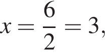x= дробь: чис­ли­тель: 6, зна­ме­на­тель: 2 конец дроби =3,