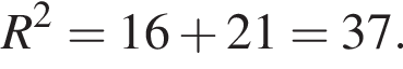 R в квад­ра­те = 16 плюс 21 = 37.