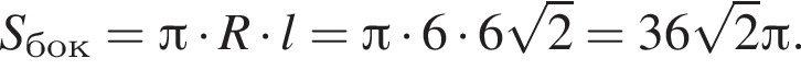  S_бок = Пи умно­жить на R умно­жить на l = Пи умно­жить на 6 умно­жить на 6 ко­рень из: на­ча­ло ар­гу­мен­та: 2 конец ар­гу­мен­та = 36 ко­рень из: на­ча­ло ар­гу­мен­та: 2 конец ар­гу­мен­та Пи .