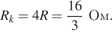 R_k=4R= дробь: чис­ли­тель: 16, зна­ме­на­тель: 3 конец дроби Ом. 