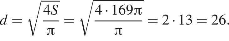 d= ко­рень из: на­ча­ло ар­гу­мен­та: дробь: чис­ли­тель: 4S, зна­ме­на­тель: Пи конец дроби конец ар­гу­мен­та = ко­рень из: на­ча­ло ар­гу­мен­та: дробь: чис­ли­тель: 4 умно­жить на 169 Пи , зна­ме­на­тель: Пи конец дроби конец ар­гу­мен­та =2 умно­жить на 13=26. 
