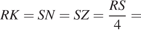 RK=SN=SZ= дробь: чис­ли­тель: RS, зна­ме­на­тель: 4 конец дроби = 