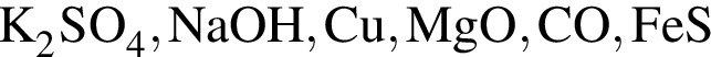 \ChemFormK_2SO_4, NaOH, Cu, MgO, CO, FeS 