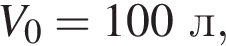 V_0=100л,