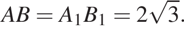  AB = A_1B_1 = 2 ко­рень из: на­ча­ло ар­гу­мен­та: 3 конец ар­гу­мен­та .