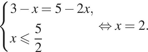  си­сте­ма вы­ра­же­ний 3 минус x = 5 минус 2x,x мень­ше или равно дробь: чис­ли­тель: 5, зна­ме­на­тель: 2 конец дроби конец си­сте­мы . рав­но­силь­но x = 2 . 