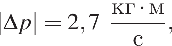 |\Delta p| = 2,7 дробь: чис­ли­тель: кг умно­жить на м, зна­ме­на­тель: с конец дроби , 
