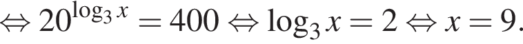  рав­но­силь­но 20 в сте­пе­ни левая круг­лая скоб­ка ло­га­рифм по ос­но­ва­нию 3 x пра­вая круг­лая скоб­ка =400 рав­но­силь­но ло­га­рифм по ос­но­ва­нию 3 x = 2 рав­но­силь­но x = 9.