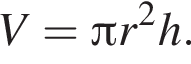 V= Пи r в квад­ра­те h.
