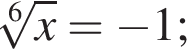  ко­рень 6 сте­пе­ни из: на­ча­ло ар­гу­мен­та: x конец ар­гу­мен­та = минус 1;