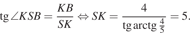  тан­генс \angle KSB= дробь: чис­ли­тель: KB, зна­ме­на­тель: SK конец дроби рав­но­силь­но SK= дробь: чис­ли­тель: 4, зна­ме­на­тель: тан­генс арк­тан­генс дробь: чис­ли­тель: 4, зна­ме­на­тель: 5 конец дроби конец дроби =5. 