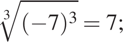 ко­рень 3 сте­пе­ни из: на­ча­ло ар­гу­мен­та: левая круг­лая скоб­ка минус 7 пра­вая круг­лая скоб­ка в кубе конец ар­гу­мен­та =7;