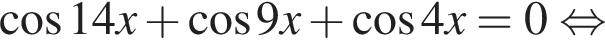  ко­си­нус 14x плюс ко­си­нус 9x плюс ко­си­нус 4x = 0 рав­но­силь­но 