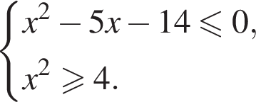  си­сте­ма вы­ра­же­ний  новая стро­ка x в квад­ра­те минус 5x минус 14 мень­ше или равно 0,  новая стро­ка x в квад­ра­те боль­ше или равно 4. конец си­сте­мы . 