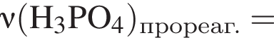 \it\nu\rm левая круг­лая скоб­ка H_3PO_4 пра­вая круг­лая скоб­ка _про­ре­аг. =