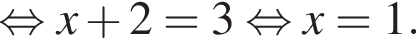  рав­но­силь­но x плюс 2 = 3 рав­но­силь­но x = 1.