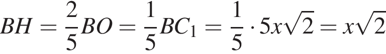 BH= дробь: чис­ли­тель: 2, зна­ме­на­тель: 5 конец дроби BO= дробь: чис­ли­тель: 1, зна­ме­на­тель: 5 конец дроби BC_1= дробь: чис­ли­тель: 1, зна­ме­на­тель: 5 конец дроби умно­жить на 5x ко­рень из: на­ча­ло ар­гу­мен­та: 2 конец ар­гу­мен­та =x ко­рень из: на­ча­ло ар­гу­мен­та: 2 конец ар­гу­мен­та 