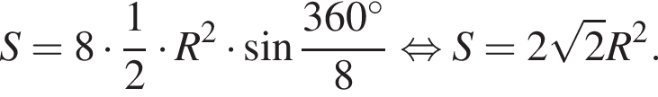 S=8 умно­жить на дробь: чис­ли­тель: 1, зна­ме­на­тель: 2 конец дроби умно­жить на R в квад­ра­те умно­жить на синус дробь: чис­ли­тель: 360 гра­ду­сов, зна­ме­на­тель: 8 конец дроби рав­но­силь­но S=2 ко­рень из 2 R в квад­ра­те . 