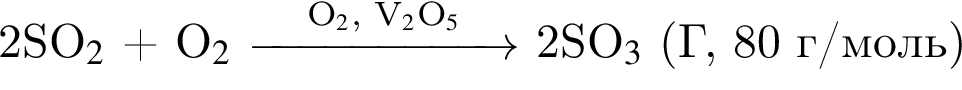 2SO_2$ плюс O_2$ \reactrarrow2 cm\scriptsize O_2$, V_2$O_5$\scriptsize 2SO_3$ левая круг­лая скоб­ка Г, 80 г/моль пра­вая круг­лая скоб­ка 
