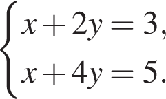 си­сте­ма вы­ра­же­ний  новая стро­ка x плюс 2y=3,  новая стро­ка x плюс 4y=5. конец си­сте­мы . 