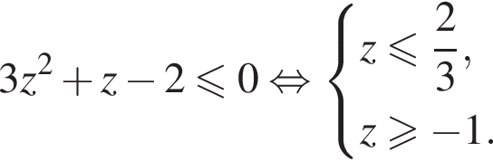 3z в квад­ра­те плюс z минус 2 мень­ше или равно 0 рав­но­силь­но си­сте­ма вы­ра­же­ний z мень­ше или равно дробь: чис­ли­тель: 2, зна­ме­на­тель: 3 конец дроби ,z боль­ше или равно минус 1. конец си­сте­мы . 