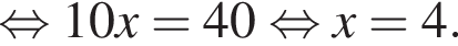  рав­но­силь­но 10x = 40 рав­но­силь­но x=4.